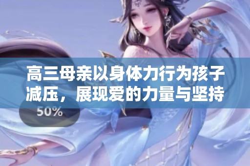 高三母亲以身体力行为孩子减压，展现爱的力量与坚持