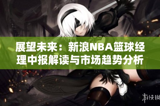 展望未来：新浪NBA篮球经理中报解读与市场趋势分析
