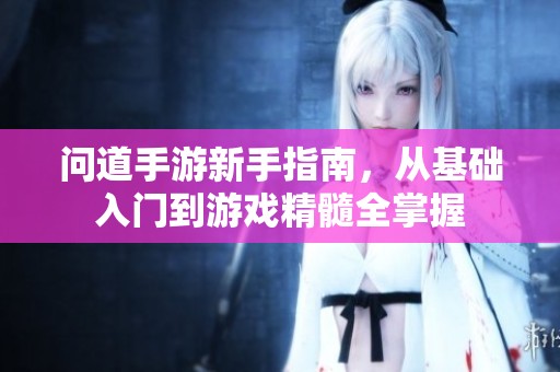 问道手游新手指南，从基础入门到游戏精髓全掌握