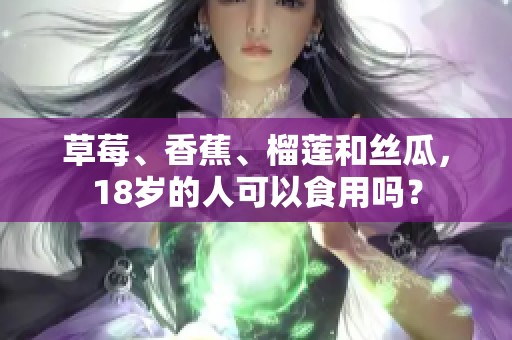 草莓、香蕉、榴莲和丝瓜，18岁的人可以食用吗？