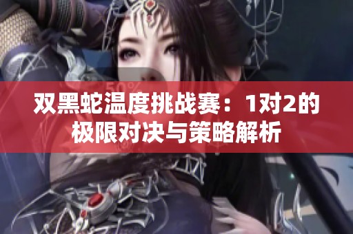 双黑蛇温度挑战赛：1对2的极限对决与策略解析