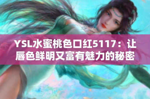 YSL水蜜桃色口红5117：让唇色鲜明又富有魅力的秘密武器