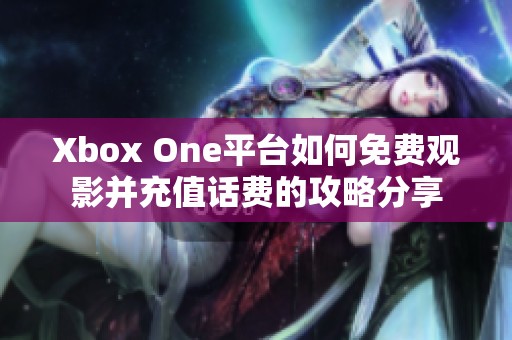 Xbox One平台如何免费观影并充值话费的攻略分享