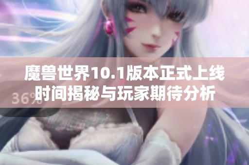 魔兽世界10.1版本正式上线时间揭秘与玩家期待分析