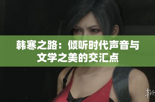 韩寒之路：倾听时代声音与文学之美的交汇点
