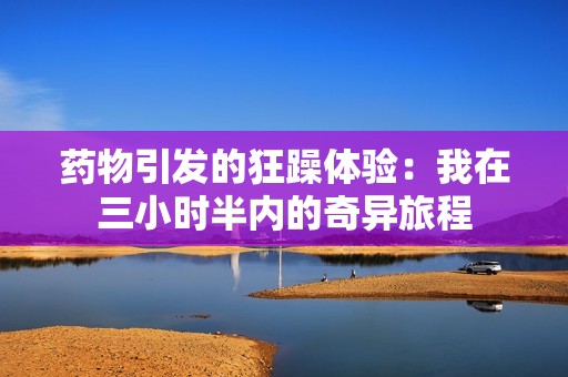 药物引发的狂躁体验：我在三小时半内的奇异旅程