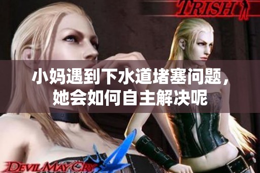小妈遇到下水道堵塞问题，她会如何自主解决呢