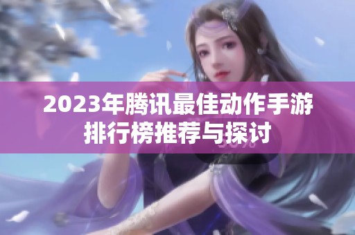 2023年腾讯最佳动作手游排行榜推荐与探讨