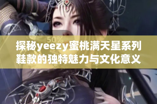 探秘yeezy蜜桃满天星系列鞋款的独特魅力与文化意义
