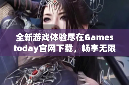 全新游戏体验尽在Gamestoday官网下载，畅享无限乐趣！