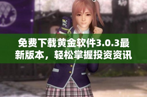免费下载黄金软件3.0.3最新版本，轻松掌握投资资讯