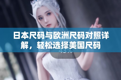 日本尺码与欧洲尺码对照详解，轻松选择美国尺码