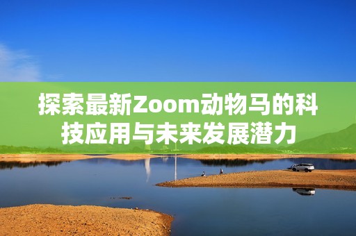 探索最新Zoom动物马的科技应用与未来发展潜力