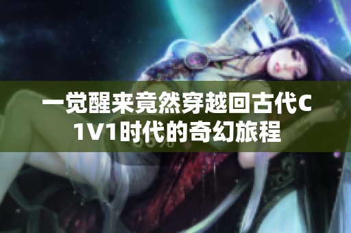 一觉醒来竟然穿越回古代C1V1时代的奇幻旅程