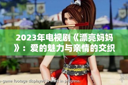 2023年电视剧《漂亮妈妈》：爱的魅力与亲情的交织现场