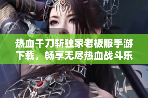热血千刀斩独家老板服手游下载，畅享无尽热血战斗乐趣