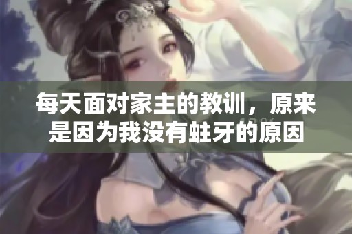 每天面对家主的教训，原来是因为我没有蛀牙的原因