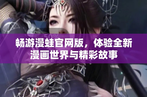 畅游漫蛙官网版，体验全新漫画世界与精彩故事
