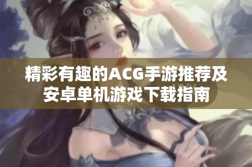 精彩有趣的ACG手游推荐及安卓单机游戏下载指南