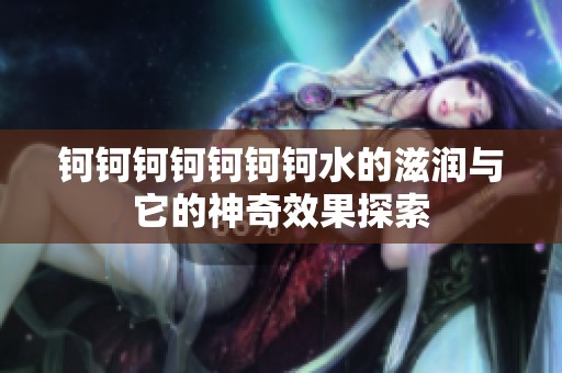 钶钶钶钶钶钶钶水的滋润与它的神奇效果探索