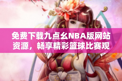 免费下载九点幺NBA版网站资源，畅享精彩篮球比赛观看体验
