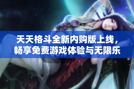 天天格斗全新内购版上线，畅享免费游戏体验与无限乐趣