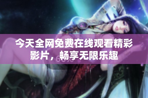 今天全网免费在线观看精彩影片，畅享无限乐趣