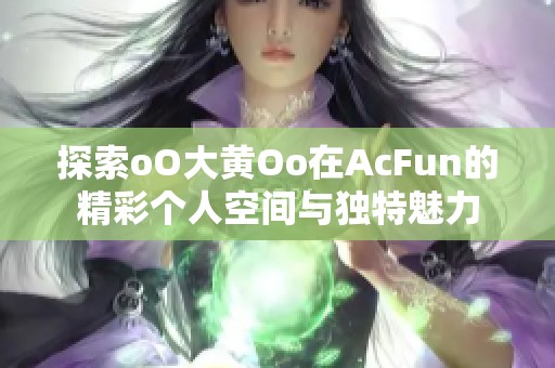 探索oO大黄Oo在AcFun的精彩个人空间与独特魅力