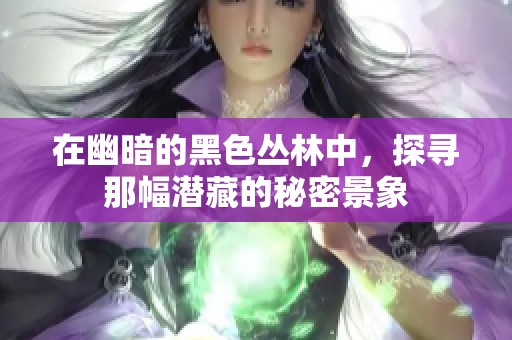 在幽暗的黑色丛林中，探寻那幅潜藏的秘密景象
