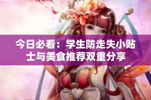 今日必看：学生防走失小贴士与美食推荐双重分享
