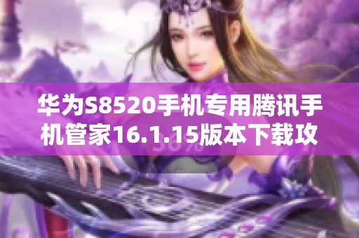 华为S8520手机专用腾讯手机管家16.1.15版本下载攻略