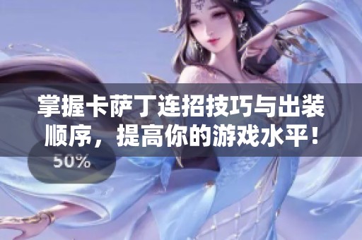 掌握卡萨丁连招技巧与出装顺序，提高你的游戏水平！