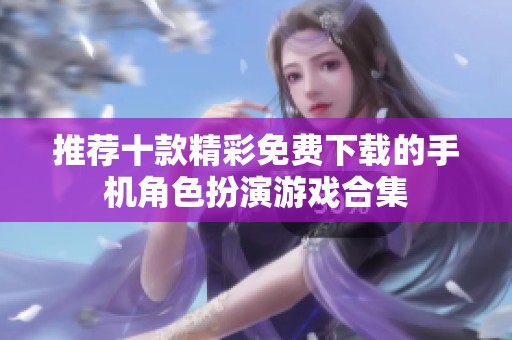 推荐十款精彩免费下载的手机角色扮演游戏合集