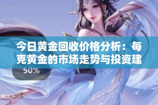 今日黄金回收价格分析：每克黄金的市场走势与投资建议