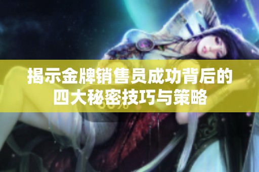 揭示金牌销售员成功背后的四大秘密技巧与策略