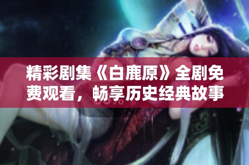 精彩剧集《白鹿原》全剧免费观看，畅享历史经典故事