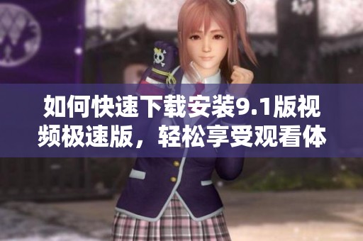 如何快速下载安装9.1版视频极速版，轻松享受观看体验