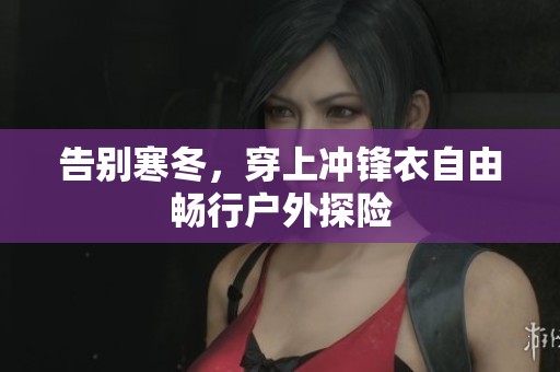 告别寒冬，穿上冲锋衣自由畅行户外探险