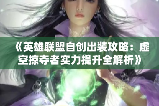 《英雄联盟自创出装攻略：虚空掠夺者实力提升全解析》