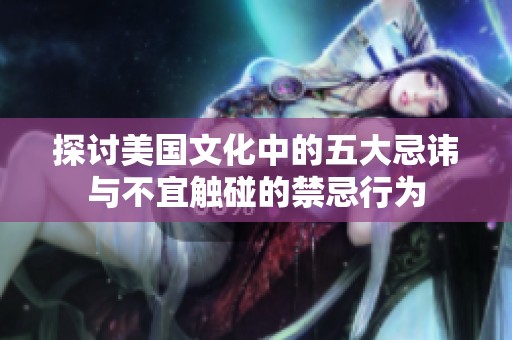 探讨美国文化中的五大忌讳与不宜触碰的禁忌行为