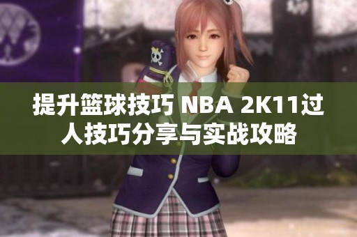 提升篮球技巧 NBA 2K11过人技巧分享与实战攻略
