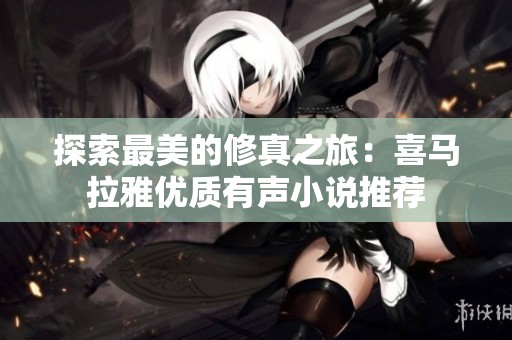 探索最美的修真之旅：喜马拉雅优质有声小说推荐