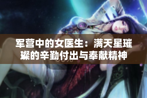 军营中的女医生：满天星璀璨的辛勤付出与奉献精神