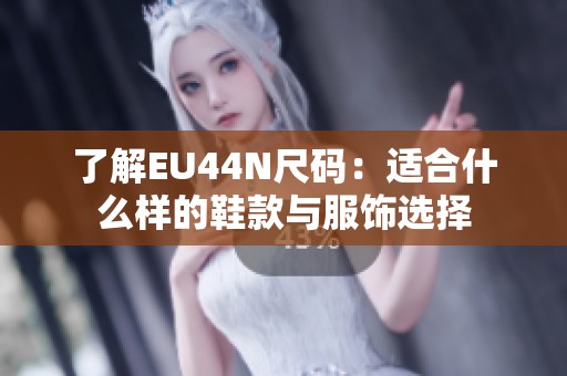 了解EU44N尺码：适合什么样的鞋款与服饰选择