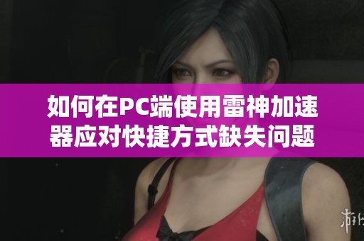 如何在PC端使用雷神加速器应对快捷方式缺失问题