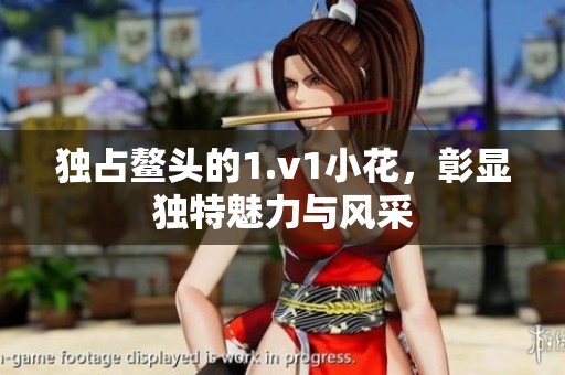独占鳌头的1.v1小花，彰显独特魅力与风采