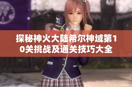 探秘神火大陆希尔神域第10关挑战及通关技巧大全