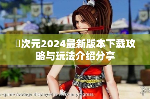 囧次元2024最新版本下载攻略与玩法介绍分享