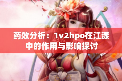 药效分析：1v2hpo在江漾中的作用与影响探讨