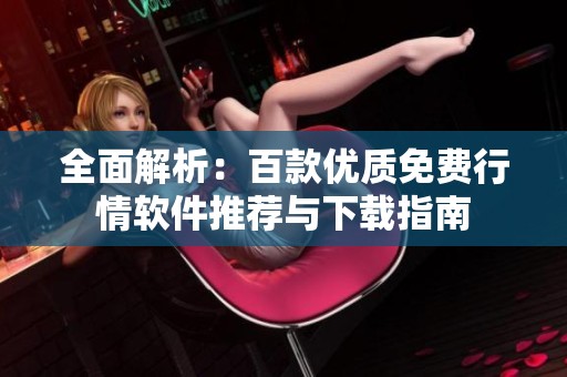 全面解析：百款优质免费行情软件推荐与下载指南